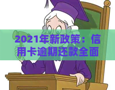 2021年新政策：信用卡逾期还款全面处理解读与解析