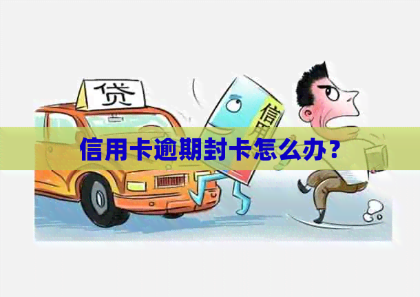 信用卡逾期封卡怎么办？