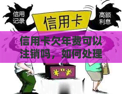 信用卡欠年费可以注销吗，如何处理？