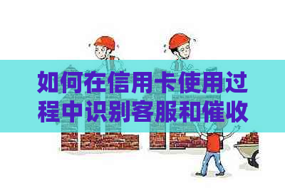 如何在信用卡使用过程中识别客服和人员的关系？
