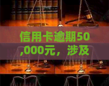 信用卡逾期50,000元，涉及多张卡的刑事责任分析