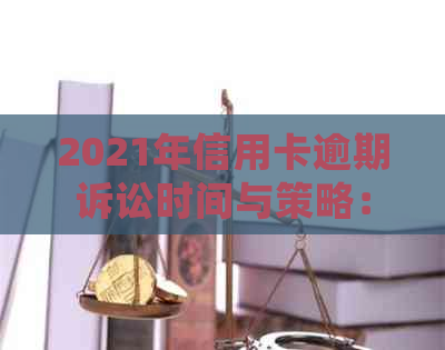 2021年信用卡逾期诉讼时间与策略：逾期多久会被起诉？如何避免被诉？