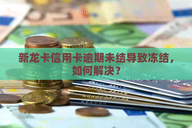 新龙卡信用卡逾期未结导致冻结，如何解决？