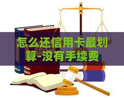怎么还信用卡最划算-没有手续费