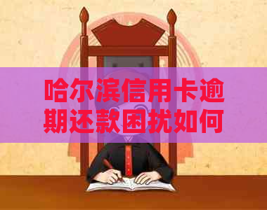 哈尔滨信用卡逾期还款困扰如何解决与协商策略