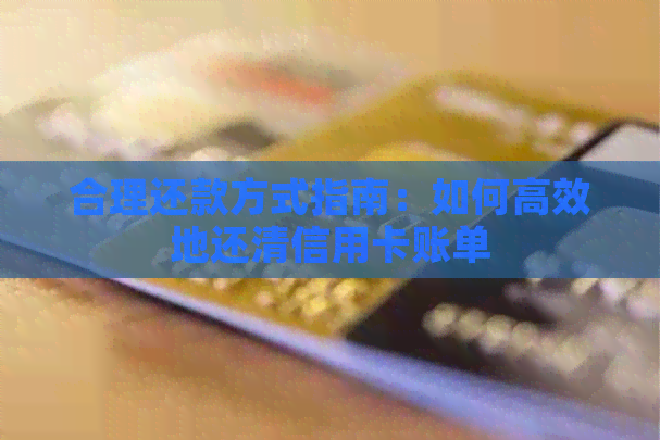 合理还款方式指南：如何高效地还清信用卡账单
