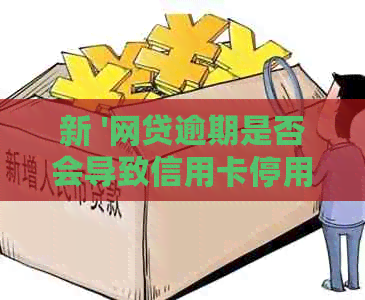 新 '网贷逾期是否会导致信用卡停用？如何避免影响？'