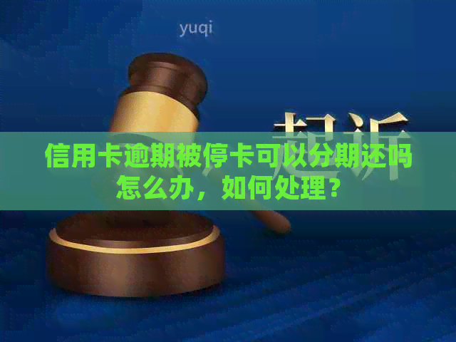 信用卡逾期被停卡可以分期还吗怎么办，如何处理？