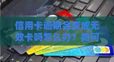 信用卡逾期会变成无效卡吗怎么办？如何处理信用卡逾期问题？