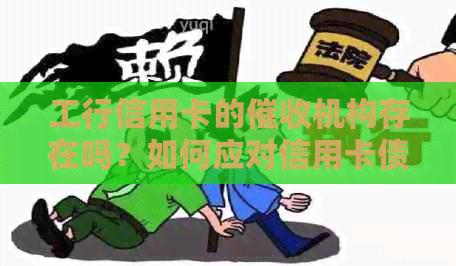 工行信用卡的机构存在吗？如何应对信用卡债务问题？