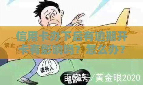 信用卡办下后有逾期开卡有影响吗？怎么办？