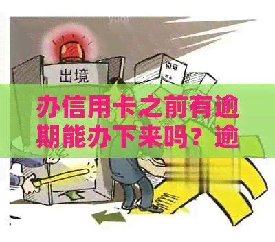 办信用卡之前有逾期能办下来吗？逾期后办理信用卡是否可行？