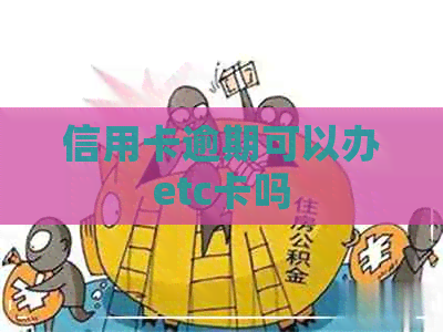 信用卡逾期可以办etc卡吗