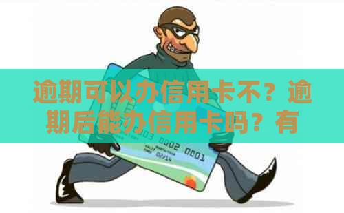 逾期可以办信用卡不？逾期后能办信用卡吗？有逾期可以办信用卡吗？