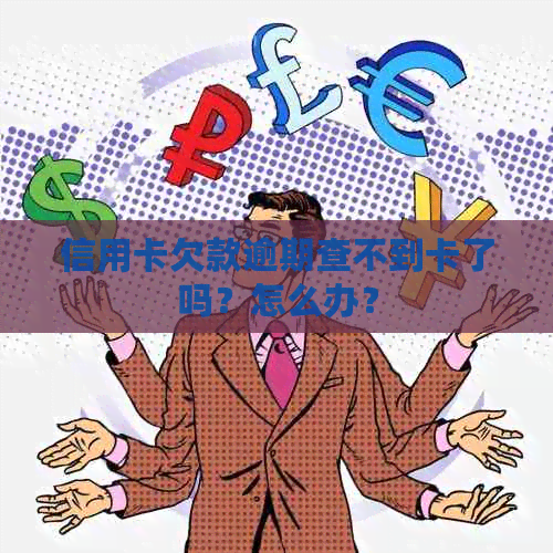 信用卡欠款逾期查不到卡了吗？怎么办？