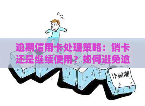 逾期信用卡处理策略：销卡还是继续使用？如何避免逾期影响信用记录？