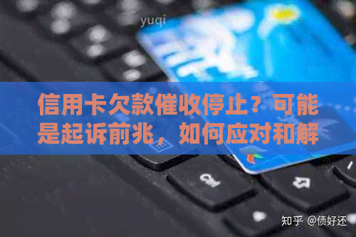 信用卡欠款停止？可能是起诉前兆，如何应对和解决信用卡债务问题