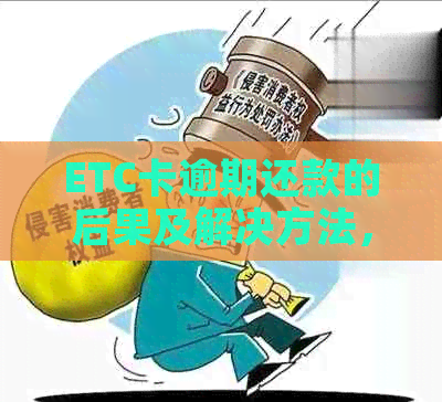 ETC卡逾期还款的后果及解决方法，如何避免逾期产生？