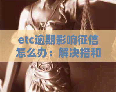 etc逾期影响怎么办：解决措和建议