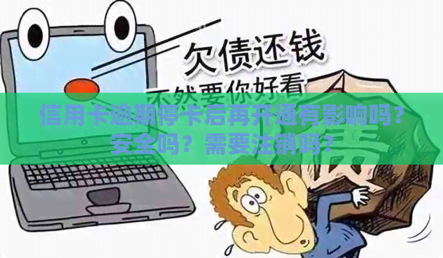 信用卡逾期停卡后再开通有影响吗？安全吗？需要注销吗？