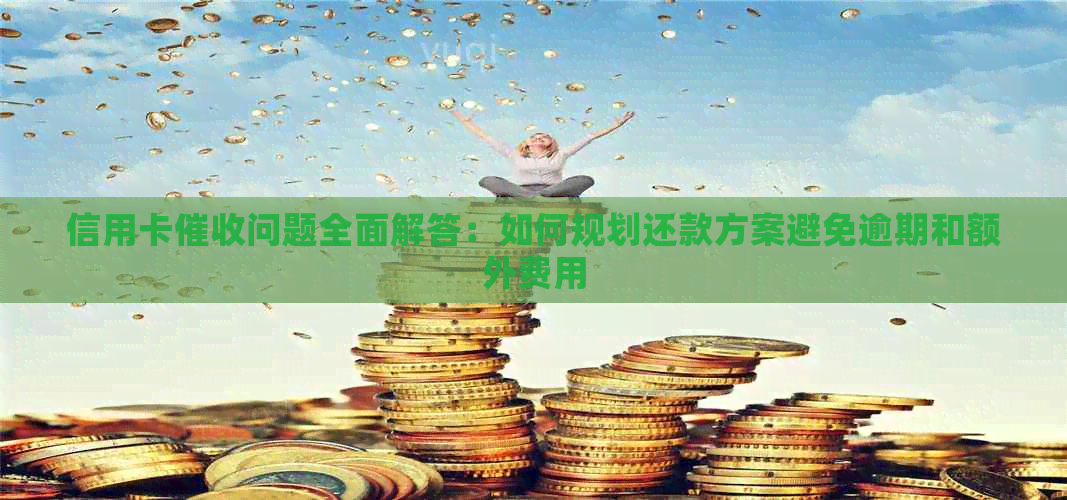信用卡问题全面解答：如何规划还款方案避免逾期和额外费用