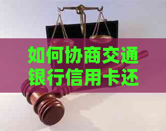 如何协商交通银行信用卡还款计划：完整指南