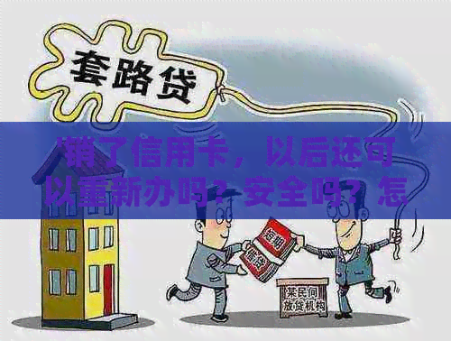 '销了信用卡，以后还可以重新办吗？安全吗？怎么办？'