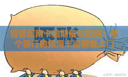 警惕信用卡逾期陷阱：哪个银行的信用卡逾期会上门？