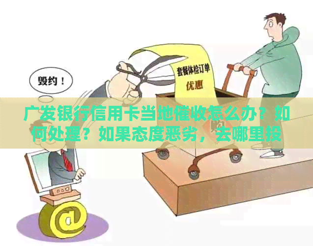 广发银行信用卡当地怎么办？如何处理？如果态度恶劣，去哪里投诉？