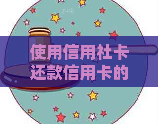 使用信用社卡还款信用卡的全面指南：步骤、安全性以及注意事项