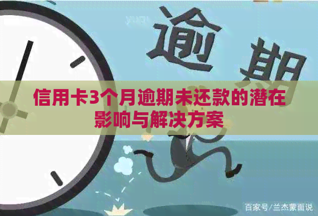 信用卡3个月逾期未还款的潜在影响与解决方案