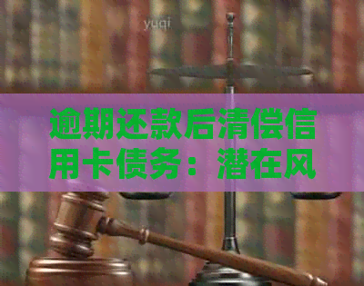 逾期还款后清偿信用卡债务：潜在风险与应对策略