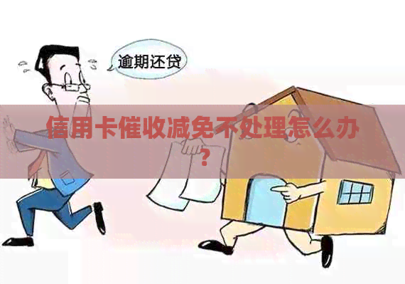 信用卡减免不处理怎么办？