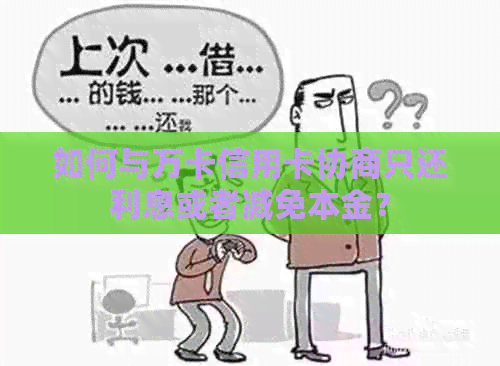 如何与万卡信用卡协商只还利息或者减免本金？