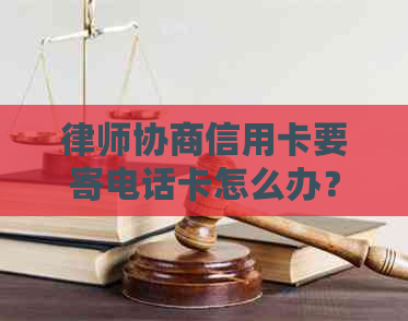 律师协商信用卡要寄电话卡怎么办？