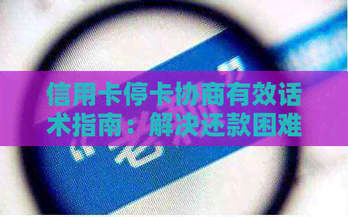 信用卡停卡协商有效话术指南：解决还款困难、恢复信用的完整步骤与策略