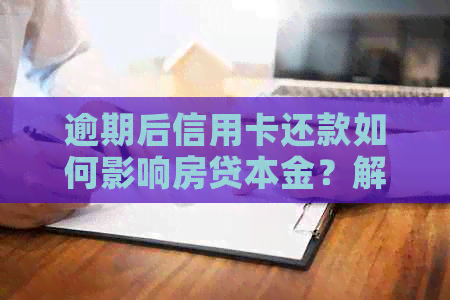 逾期后信用卡还款如何影响房贷本金？解决方案及注意事项一文解析