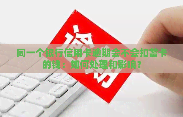 同一个银行信用卡逾期会不会扣蓄卡的钱：如何处理和影响？