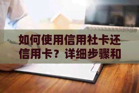 如何使用信用社卡还信用卡？详细步骤和注意事项