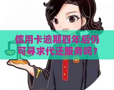 信用卡逾期四年后仍可寻求代还服务吗？如何选择合适的代还方案？