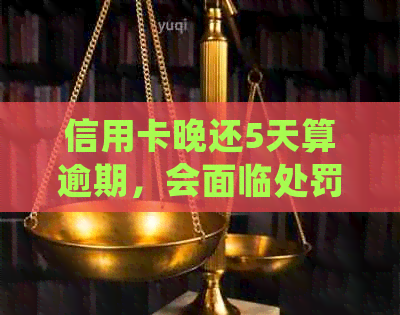 信用卡晚还5天算逾期，会面临处罚。逾期5天会有不良记录吗？