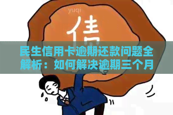 民生信用卡逾期还款问题全解析：如何解决逾期三个月的影响和对策