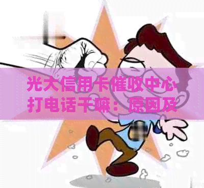 光大信用卡中心打电话干嘛：原因及应对方法