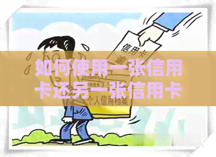 如何使用一张信用卡还另一张信用卡：逾期还款不再担忧