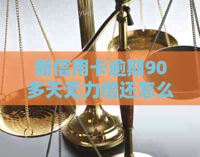 新信用卡逾期90多天无力偿还怎么办？这几种方法或能帮到您！