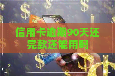 信用卡逾期90天还完款还能用吗