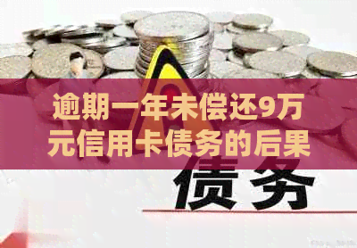 逾期一年未偿还9万元信用卡债务的后果及其应对策略