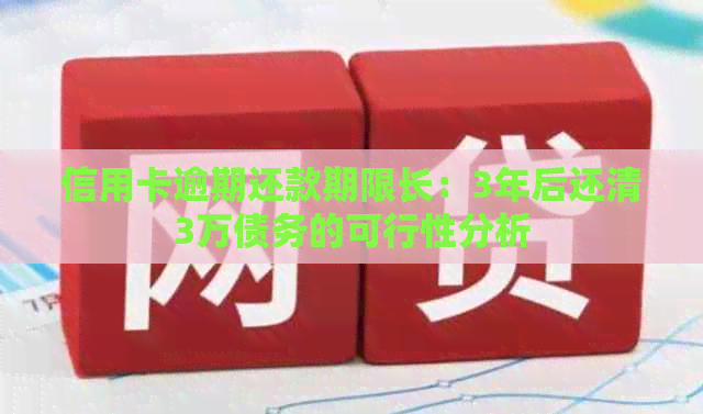 信用卡逾期还款期限长：3年后还清3万债务的可行性分析