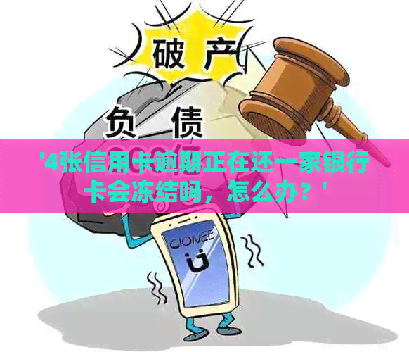 '4张信用卡逾期正在还一家银行卡会冻结吗，怎么办？'