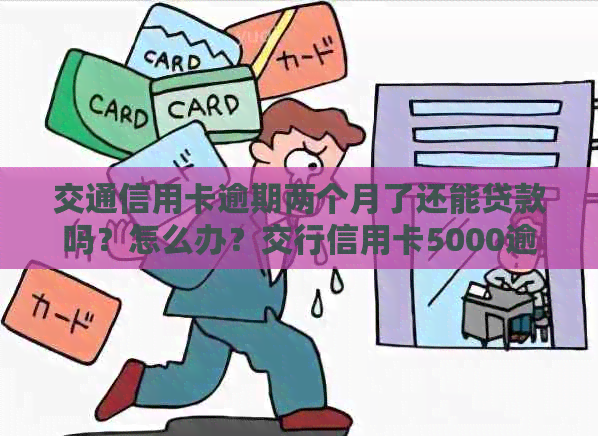 交通信用卡逾期两个月了还能贷款吗？怎么办？交行信用卡5000逾期两个月